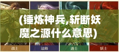 (锤炼神兵,斩断妖魔之源什么意思) 锤炼神兵，斩断妖魔之源：《斩妖录》中的宗教与神话元素解析